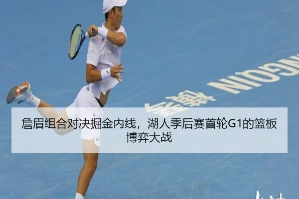 詹眉组合对决掘金内线,湖人季后赛首轮G1的篮板博弈大战