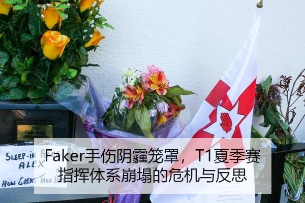 Faker手伤阴霾笼罩，T1夏季赛指挥体系崩塌的危机与反思