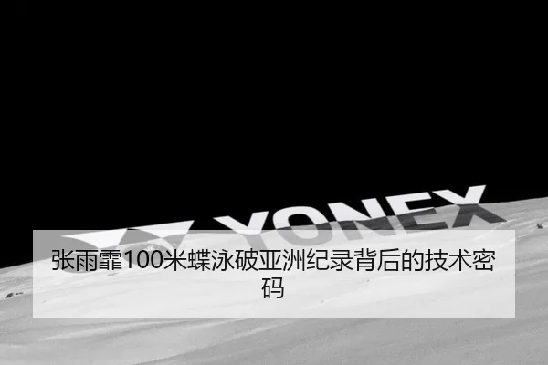张雨霏100米蝶泳破亚洲纪录背后的技术密码