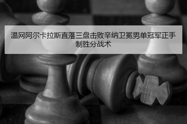 温网阿尔卡拉斯直落三盘击败辛纳卫冕男单冠军正手制胜分战术