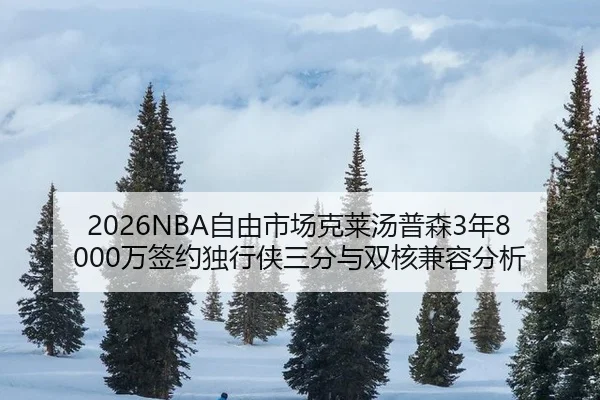2026NBA自由市场克莱汤普森3年8000万签约独行侠三分与双核兼容分析